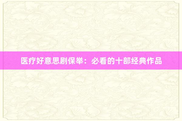 医疗好意思剧保举：必看的十部经典作品