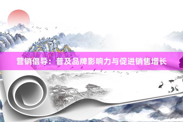 营销倡导：普及品牌影响力与促进销售增长